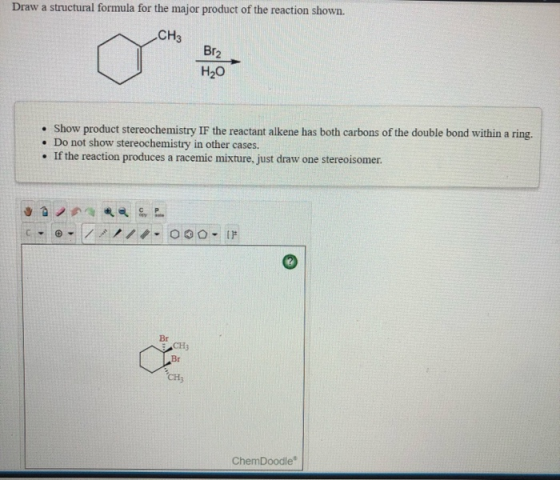 Draw a structural formula for the major product of the reaction shown. CH3 Brz H20 • Show product stereochemistry IF the reac