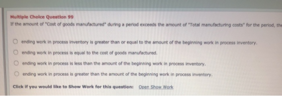 Multiple Choice Question 99 If the amount of Cost of goods manufactured during a period exceeds the amount of Total manufa