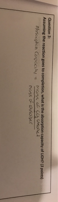 Question 3: Assuming the reaction goes to completion, what is the absorption capacity of LiOH? (3 points) Absorphion Capacity