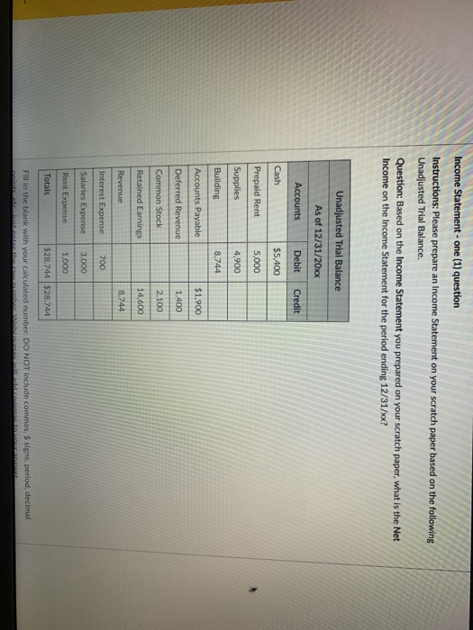 Income Statement - one (1) question Instructions: Please prepare an Income Statement on your scratch paper based on the follo