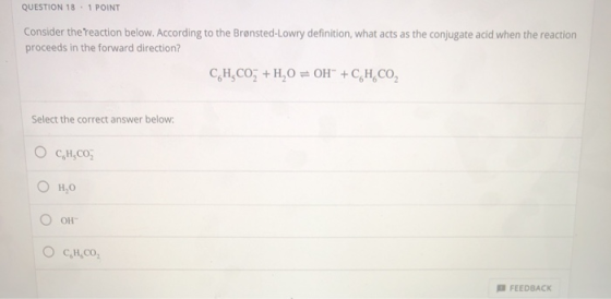 QUESTION 18.1 POINT Consider the reaction below. According to the Brønsted-Lowry definition, what acts as the conjugate acid