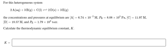 For this heterogeneous system 2 A(aq) + 3 B(g) + C(1) = 2D(s) + 3 E(g) the concentrations and pressures at equilibrium are [A