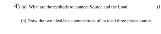 4) (a) What are the methods to connect Source and the Load. (b) Draw the two ideal basic connections of an ideal three phase