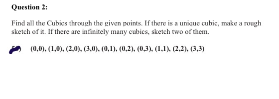 Question 2: Find all the Cubics through the given points. If there is a unique cubic, make a rough sketch of it. If there are