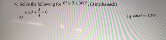 4. Solve the following for 0° 50 360°. (3 marks each) sin + - = 0 a) 3 4 b) cos 0 = 0.276