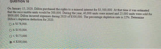 QUESTION 10 On January 15, 2020, Dillon purchased the rights to a mineral interest for $3,500,000. At that time it was estima