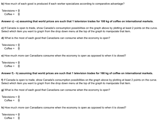 b) How much of each good is produced if each worker specializes according to comparative advantage? Televisions = 0 Coffee =