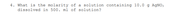 4. What is the molarity of a solution containing 10.0 g AgNO3 dissolved in 500. ml of solution?