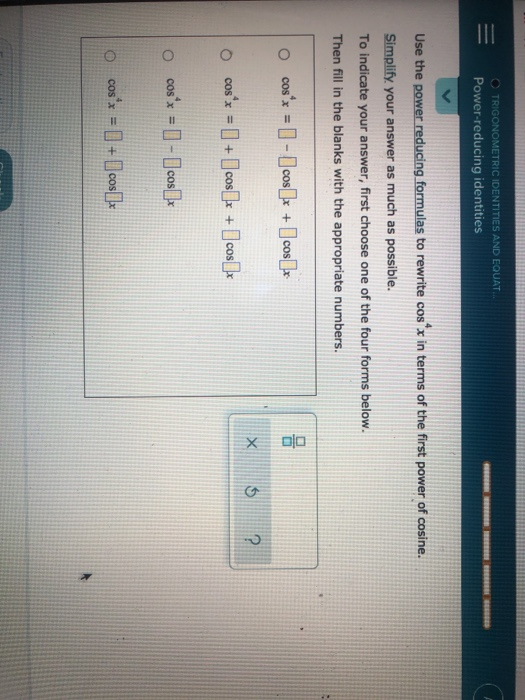 O TRIGONOMETRIC IDENTITIES AND EQUAT. Power-reducing identities Use the power reducing formulas to rewrite cos*x in terms of