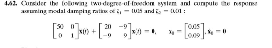 4.62. Consider the following two-degree-of-freedom system and compute the response assuming modal damping ratios of (1 = 0.05
