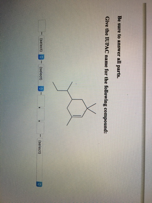 Be sure to answer all parts. Give the IUPAC name for the following compound: -(select)-(select)- - (select)