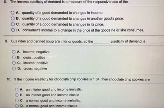 8. The income elasticity of demand is a measure of the responsiveness of the 0 A. quantity of a good demanded to changes in i