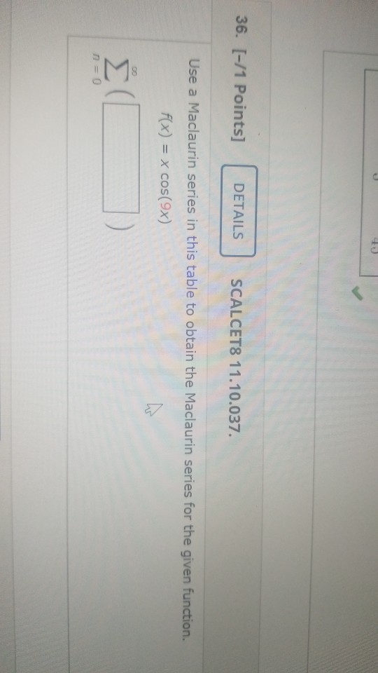 40 36. [-/1 Points] DETAILS SCALCET8 11.10.037. Use a Maclaurin series in this table to obtain the Maclaurin series for the g