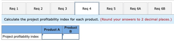 Req 1 Reg 2 Req3 Req 4 Req 5 Req 6A Req 6B Calculate the project profitability index for each product. (Round your answers to