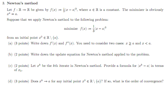 3. Newtons method Let f:R → R be given by f(x):= { x - a3, where a € R is a constant. The minimizer is obviously * = a. Supp