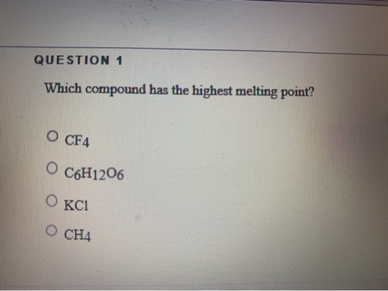QUESTION 1 Which compound has the highest melting point? O CF4 O C6H1206 OKCI О СНА