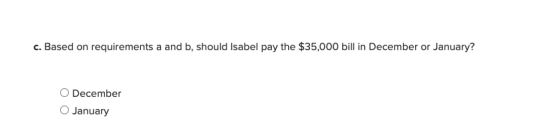 c. Based on requirements a and b, should Isabel pay the $35,000 bill in December or January? December January
