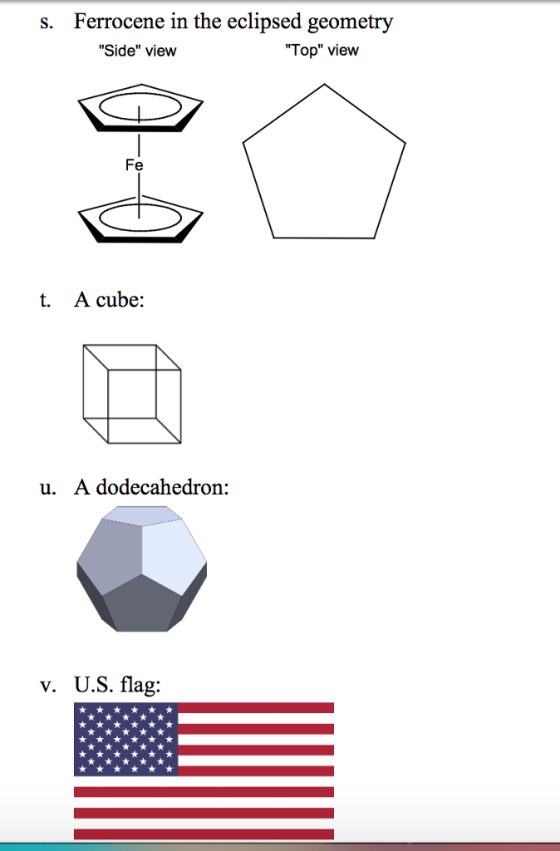 s. Ferrocene in the eclipsed geometry Side view Top view Fe t. A cube: u. A dodecahedron: v. U.S. flag: