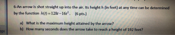 6-An arrow is shot straight up into the air. Its height h (in feet) at any time can be determined by the function h(t) = 128