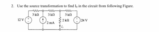 2. Use the source transformation to find I, in the circuit from following Figure. 3 ΚΩ 3 ΚΩ 3 ΚΩ ξ2 kΩ 12V 24 V 2 mA