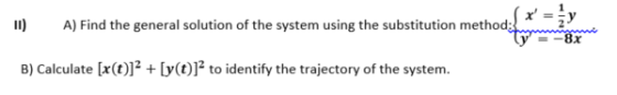x = 11) A) Find the general solution of the system using the substitution method: y B) Calculate (x(t)]2+ [y(t)] to identify