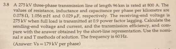 3.8 A 275 kV three-phase transmission line of length 96 km is rated at 800 A. The values of resistance, inductance and capaci