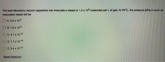 The best laboratory vacuum apparatus can evacuate a vessel to 1.0 x 10 molecules per L of gas. At 25°C, the pressure (kPa) in