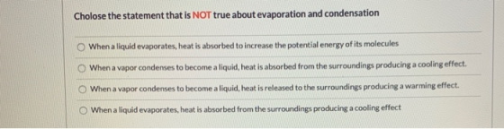 Cholose the statement that is NOT true about evaporation and condensation When a liquid evaporates, heat is absorbed to incre