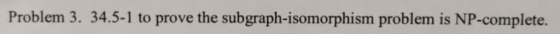 Problem 3. 34.5-1 to prove the subgraph-isomorphism problem is NP-complete.