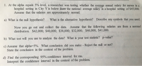 1. At the alpha equals 5% level, a researcher was testing whether the average annual salary for nurses in a hospital setting