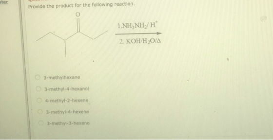 ster Provide the product for the following reaction. 1.NHNHH 2. KOH/H2O/A 3-methylhexane 3-methyl-4-hexanol 4-methyl-2-hexene