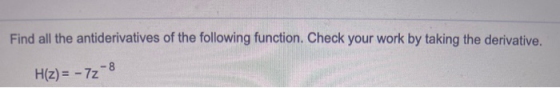 Find all the antiderivatives of the following function. Check your work by taking the derivative. H(z) = - 7 - 8