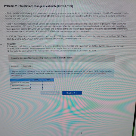 Problem 11-7 Depletion; change in estimate (L011-3. 11-5) In 2018, the Marion Company purchased and containing a mineral mine