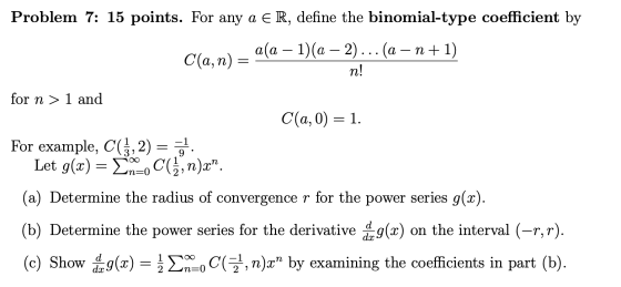 Problem 7: 15 points. For any a ER, define the binomial-type coefficient by a(a – 1)(a − 2)... (a – n +1) C(a, n) = n! for n