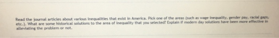 Read the journal articles about various inequalities that exist in America. Pick one of the areas (such as wage inequality, g
