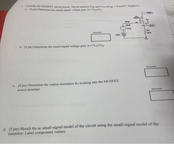 4. Consider the MOSFET circuit below The de sources Vpp and Vea setm=5 MAN. Neglect Aus a. (6 pts) Determine the small-signal