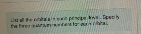 List all the orbitals in each principal level. Specify the three quantum numbers for each orbital.