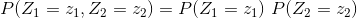 P(Z_1 = z_1, Z_2 = z_2) = P(Z_1 = z_1) \ P(Z_2 = z_2)