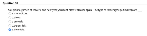 Question 31 You plant a garden of flowers, and next year you must plant it all over again. The type of flowers you put in lik