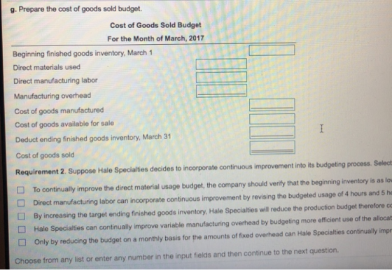 g. Prepare the cost of goods sold budget. Cost of Goods Sold Budget For the Month of March, 2017 Beginning finished goods inv
