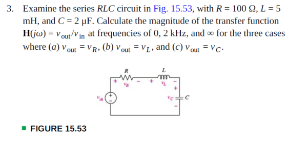 3. Examine the series RLC circuit in Fig. 15.53, with R = 100 Ω, L = 5 mH, and C 2 HF. Calculate the magnitude of the transfe