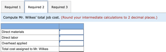 Required 1 Required 2 Required 3 Compute Mr. Wilkes total job cost. (Round your intermediate calculations to 2 decimal place
