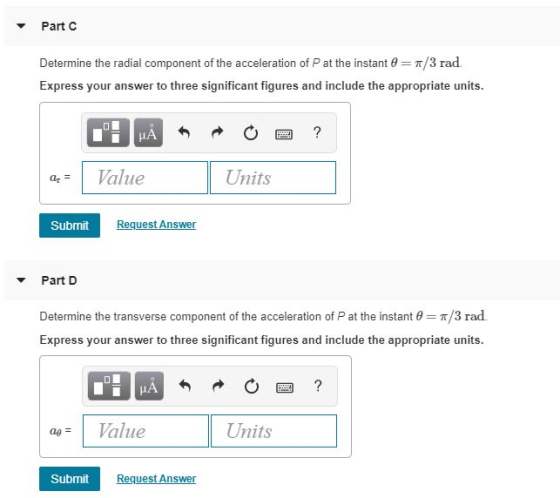 Part C Determine the radial component of the acceleration of P at the instant θ--π/3 rad. Express your answer to three signif