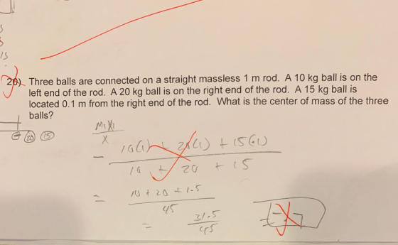 IS . Three balls are connected on a straight massless 1 m rod. A 10 kg ball is on the left end of the rod. A 20 kg ball is on the right end of the rod. A 15 kg ball is located 0.1 m from the right end of the rod. What is the center of mass of the three balls? (l rs