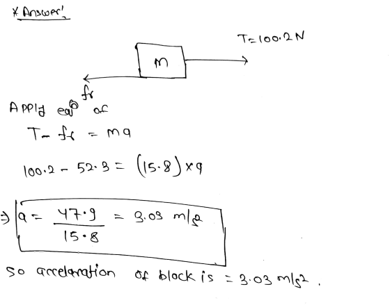 * Answer! T=100.2N M for Apply ead of Tafo ama 100.2 - 52.3 = (15.8Jxq 47.9 =9.03 mle 15.8 so acceleration of block is = 3.03