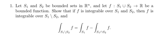 1. Let S and S2 be bounded sets in R, and let f : SU S2 + R be a bounded function. Show that if f is integrable over S, and