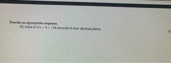 Provide an appropriate response. 42) Solve In (7x + 1) = 1.56 accurate to four decimal places.