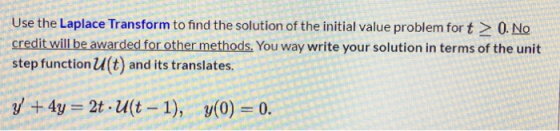Use the Laplace Transform to find the solution of the initial value problem fort > 0. No credit will be awarded for other met