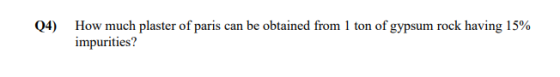 (4) How much plaster of paris can be obtained from 1 ton of gypsum rock having 15% impurities?