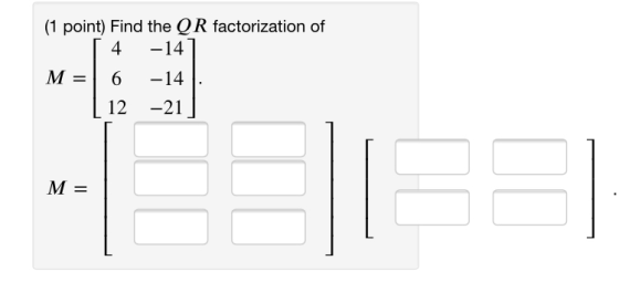 (1 point) Find the QR factorization of 4 -14 6 -14 12 -21 M = ME